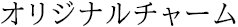 オリジナルチャーム