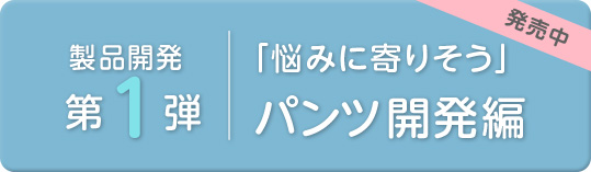 女性の悩みに寄り添う製品開発「パンツ」