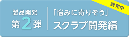 女性の悩みに寄り添う製品開発「スクラブ」